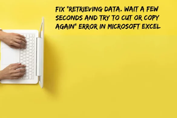 Fix “Retrieving data. Wait a few seconds and try to cut or copy again” Error In Microsoft Excel